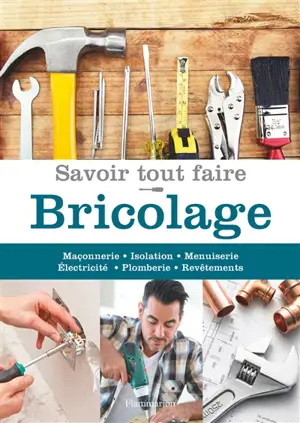 Savoir tout faire : bricolage : maçonnerie, isolation, menuiserie, électricité, plomberie, revêtements