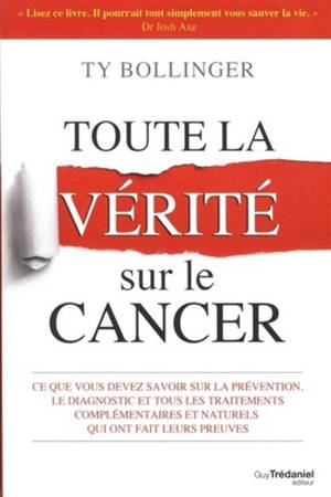Toute la vérité sur le cancer : ce que vous devez savoir sur la prévention, le diagnostic et tous les traitements complémentaires et naturels qui ont fait leurs preuves - Ty M. Bollinger