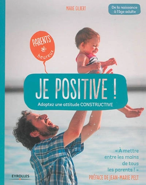 Je positive ! : adoptez une attitude constructive : de la naissance à l'âge adulte - Marie Gilbert