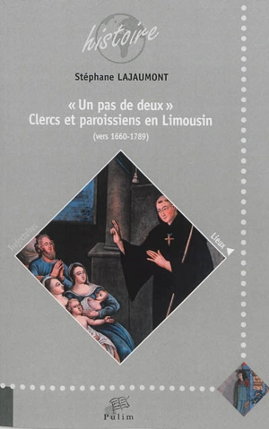 Un pas de deux : clercs et paroissiens en Limousin (vers 1660-1789) - Stéphane Lajaumont