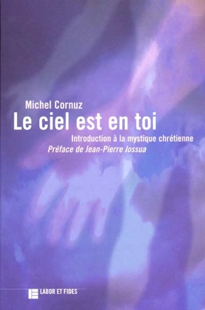 Le ciel est en toi : introduction à la mystique chrétienne - Michel Cornuz