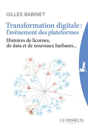 Transformation digitale : l'avènement des plateformes : histoires de licornes, de data et de nouveaux barbares... - Gilles Babinet