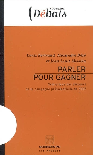 Parler pour gagner : sémiotique des discours de la campagne présidentielle de 2007 - Denis Bertrand