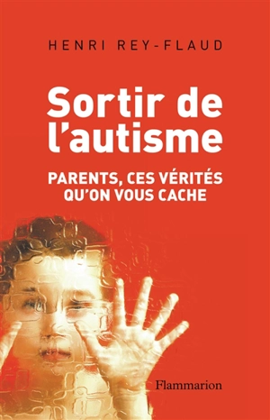 Sortir de l'autisme : parents, ces vérités qu'on vous cache - Henri Rey-Flaud