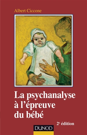 La psychanalyse à l'épreuve du bébé : fondements de la position clinique - Albert Ciccone