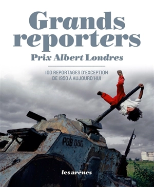 Grands reporters : prix Albert Londres : 100 reportages d'exception de 1950 à aujourd'hui
