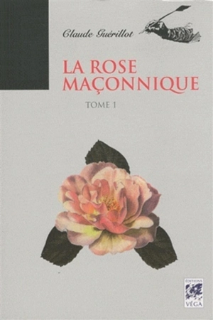 La rose maçonnique. Vol. 1 - Claude Guérillot