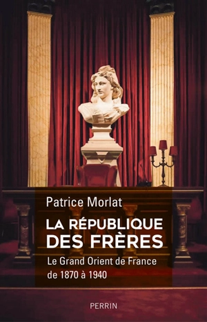 La république des frères : le Grand Orient de France de 1870 à 1940 : penser la cité idéale - Patrice Morlat