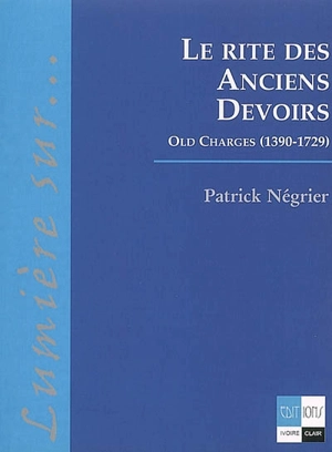 Le rite des anciens devoirs : Old charges (1390-1729) - Patrick Négrier