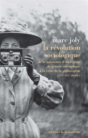 La révolution sociologique : de la naissance d'un régime de pensée scientifique à la crise de la philosophie (XIXe-XXe siècle) - Marc Joly