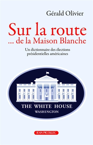 Sur la route... de la Maison Blanche : un dictionnaire des élections présidentielles américaines - Gérald Olivier