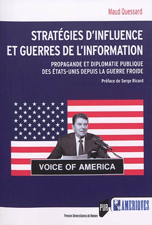 Stratégies d'influence et guerres de l'information : propagande et diplomatie publique des Etats-Unis depuis la guerre froide - Maud Quessard