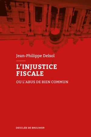 L'injustice fiscale ou L'abus de bien commun - Jean-Philippe Delsol