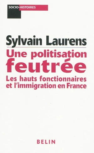 Une politisation feutrée : les hauts fonctionnaires et l'immigration en France : 1962-1981 - Sylvain Laurens