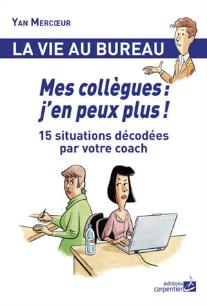 Mes collègues : j'en peux plus ! : 15 situations décodées par votre coach - Yan Mercoeur