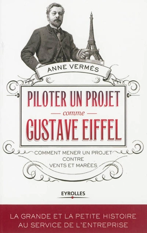 Piloter un projet comme Gustave Eiffel : comment mener un projet contre vents et marées - Anne Vermès