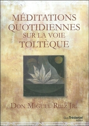 Méditations quotidiennes sur la voie toltèque - Miguel Jr. Ruiz