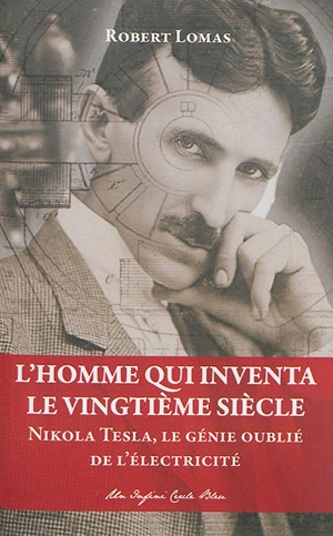 L'homme qui inventa le vingtième siècle : Nikola Tesla, le génie oublié de l'électricité - Robert Lomas