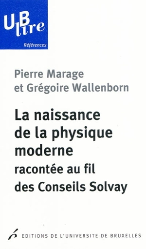 La naissance de la physique moderne racontée au fil des Conseils Solvay - Pierre Marage