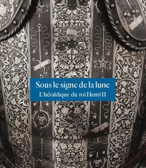 Sous le signe de la lune : l'héraldique du roi Henri II - Thierry Crépin-Leblond