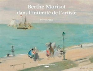 Berthe Morisot : dans l'intimité de l'artiste - Sylvie Patin