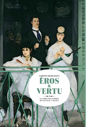 Eros et vertu : le corps des femmes de Watteau à Manet - Alberto Mario Banti