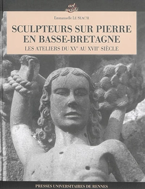 Sculpteurs sur pierre en Basse-Bretagne : les ateliers du XVe au XVIIe siècle - Emmanuelle Le Seac'h