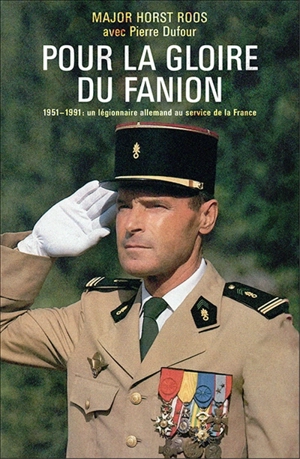 Pour la gloire du fanion : 1951-1991 : un légionnaire allemand au service de la France - Horst Roos