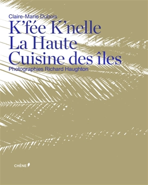 K'fée k'nelle : la haute cuisine des îles - Claire-Marie Dubois