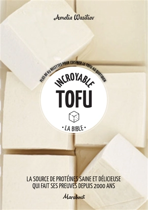 Incroyable tofu : la bible : plus de 65 recettes pour cuisiner le tofu au quotidien - Amelia Wasiliev