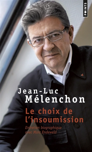 Le choix de l'insoumission : entretien biographique avec Marc Endeweld - Jean-Luc Mélenchon