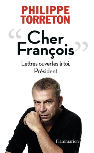 Cher François : lettres ouvertes à toi, Président - Philippe Torreton