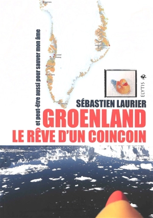 Groenland, le rêve d'un coincoin : et peut-être aussi pour sauver mon âme - Sébastien Laurier