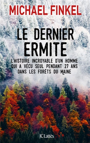 Le dernier ermite : l'histoire incroyable d'un homme qui a vécu seul pendant 27 ans dans les forêts du Maine - Michael Finkel