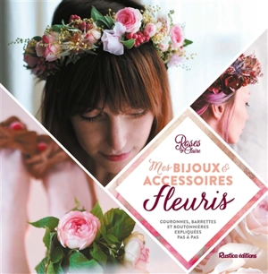 Mes bijoux & accessoires fleuris : couronnes, barrettes et boutonnières expliquées pas à pas - Roses by Claire