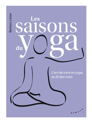 Les saisons du yoga : l'art de vivre en yoga, au fil des mois - Barbara Litzler