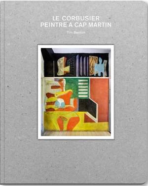 Le Corbusier, peintre à Cap-Martin - Tim Benton