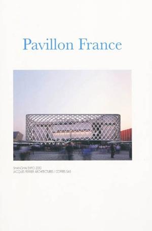 Pavillon France : Shanghai Expo 2010 : Jacques Ferrier architectures, Cofres SAS - Paul Ardenne