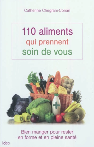 110 aliments qui prennent soin de vous : bien manger pour rester en forme et en pleine santé - Catherine Chegrani