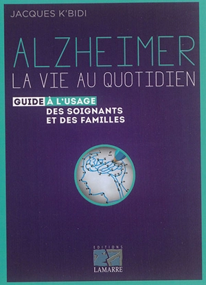 Alzheimer : la vie au quotidien : guide à l'usage des soignants et des familles - Jacques K'bidi