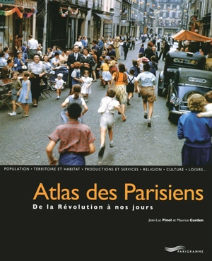 Atlas des Parisiens : de la Révolution à nos jours : population, territoire et habitat, productions et services, religion, culture, loisirs - Jean-Luc Pinol