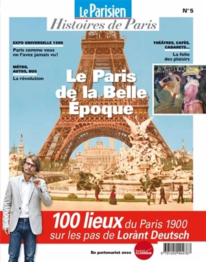 Parisien (Le), hors série : histoires de Paris, n° 5. Le Paris de la Belle Epoque : 100 lieux du Paris 1900 sur les pas de Lorànt Deutsch - Lorànt Deutsch