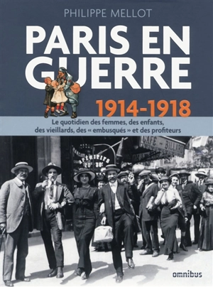 Paris en guerre : 1914-1918 : le quotidien des femmes, des enfants, des vieillards, des embusqués et des profiteurs - Philippe Mellot