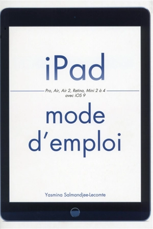 iPad mode d'emploi : Pro, Air, Air 2, Retina, Mini 2 à 4, avec iOS 9 - Yasmina Lecomte