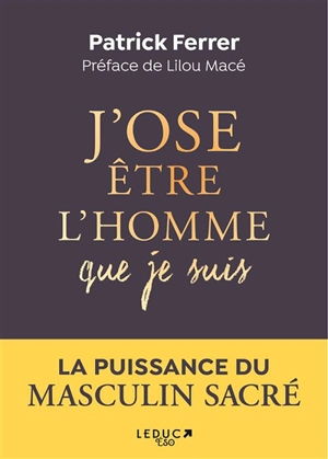 J'ose être l'homme que je suis : s'accomplir dans la puissance du masculin sacré - Patrick Ferrer