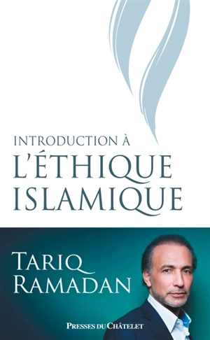 Introduction à l'éthique islamique : les sources juridiques, philosophiques, mystiques et les questions contemporaines - Tariq Ramadan