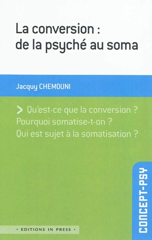 La conversion : de la psyché au soma : qu'est-ce que la conversion ? pourquoi somatise-t-on ? qui est sujet à la somatisation ? - Jacquy Chemouni