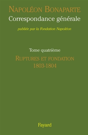 Correspondance générale. Vol. 4. Ruptures et fondation, 1803-1804 - Napoléon 1er