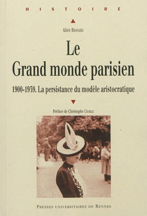 Le grand monde parisien : 1900-1939, la persistance du modèle aristocratique - Alice Bravard