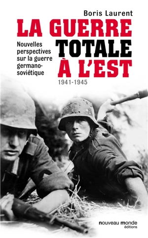 La guerre totale à l'Est, 1941-1945 : nouvelles perspectives sur la guerre germano-soviétique - Boris Laurent